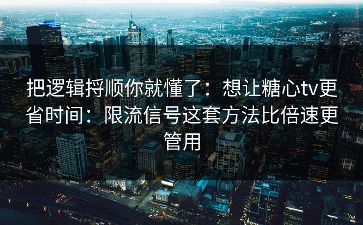 把逻辑捋顺你就懂了：想让糖心tv更省时间：限流信号这套方法比倍速更管用
