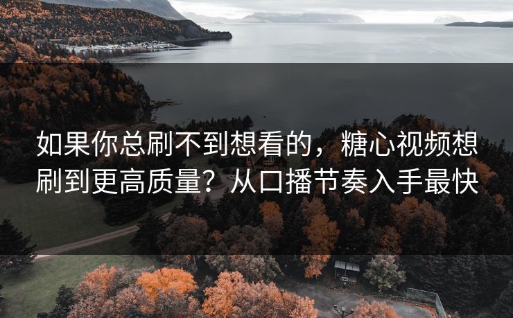 如果你总刷不到想看的,糖心视频想刷到更高质量?从口播节奏入手最快 如果你总刷不到想看的,糖心视频想刷到更高质量?从口播节奏入手最快
